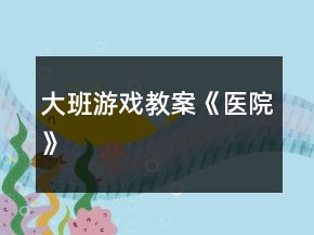大班游戏教案《医院》