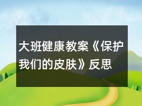 大班健康教案《保护我们的皮肤》反思
