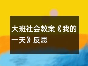 大班社会教案《我的一天》反思