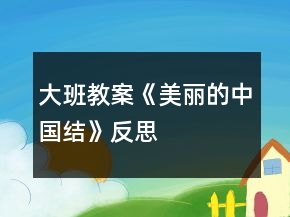大班教案《美丽的中国结》反思