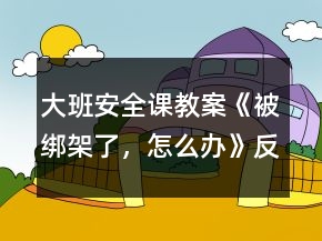 大班安全课教案《被绑架了，怎么办》反思