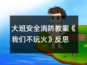 大班安全消防教案《我们不玩火》反思