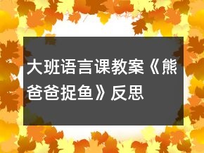大班语言课教案《熊爸爸捉鱼》反思