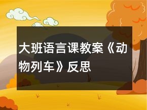 大班语言课教案《动物列车》反思