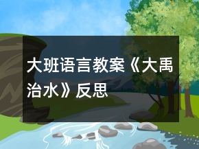 大班语言教案《大禹治水》反思
