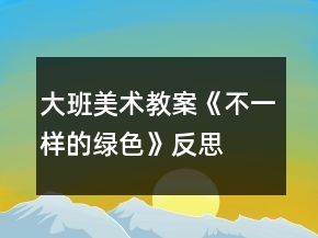 大班美术教案《不一样的绿色》反思
