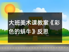 大班美术课教案《彩色的蜗牛》反思