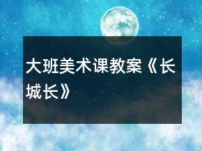 大班美术课教案《长城长》