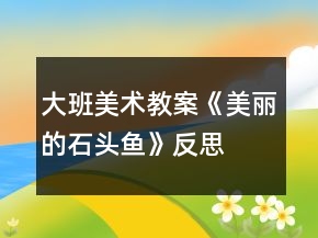 大班美术教案《美丽的石头鱼》反思