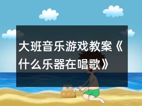 大班音乐游戏教案《什么乐器在唱歌》反思