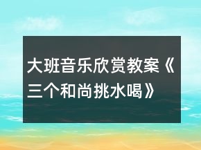 大班音乐欣赏教案《三个和尚挑水喝》