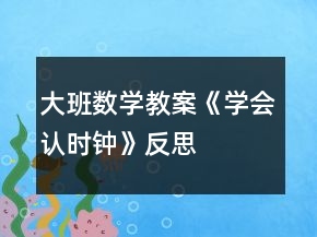 大班数学教案《学会认时钟》反思