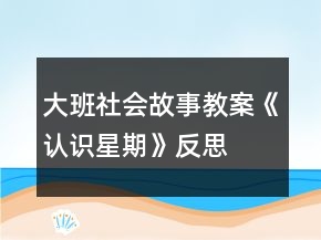 大班社会故事教案《认识星期》反思