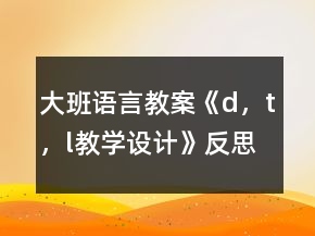 大班语言教案《d，t，l教学设计》反思