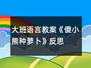 大班语言教案《傻小熊种萝卜》反思