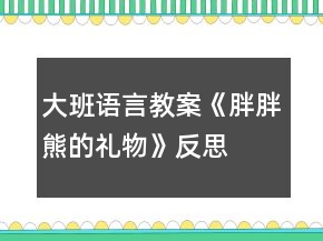 大班语言教案《胖胖熊的礼物》反思