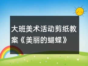 大班美术活动剪纸教案《美丽的蝴蝶》反思