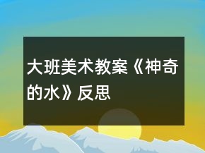 大班美术教案《神奇的水》反思