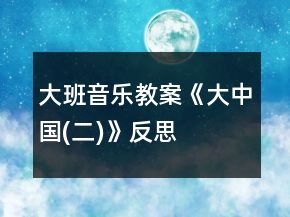 大班音乐教案《大中国(二)》反思
