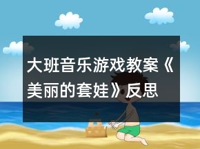大班音乐游戏教案《美丽的套娃》反思