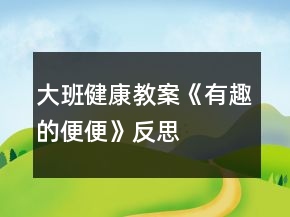 大班健康教案《有趣的便便》反思