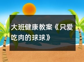 大班健康教案《只爱吃肉的球球》