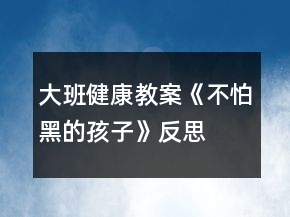 大班健康教案《不怕黑的孩子》反思