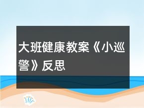 大班健康教案《小巡警》反思