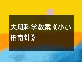 大班科学教案《小小指南针》