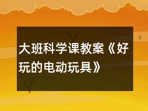 大班科学课教案《好玩的电动玩具》