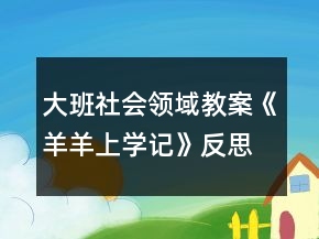 大班社会领域教案《羊羊上学记》反思