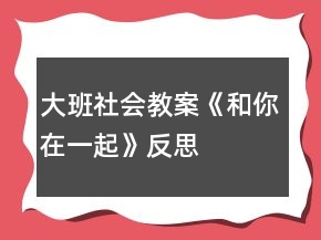大班社会教案《和你在一起》反思