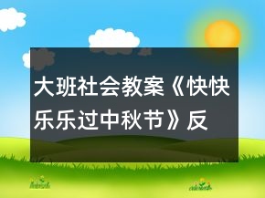 大班社会教案《快快乐乐过中秋节》反思