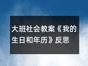 大班社会教案《我的生日和年历》反思