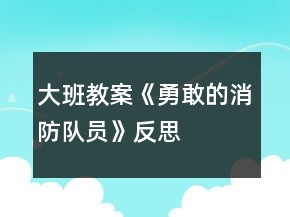 大班教案《勇敢的消防队员》反思