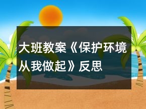 大班教案《保护环境从我做起》反思
