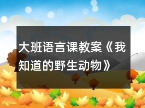 大班语言课教案《我知道的野生动物》反思