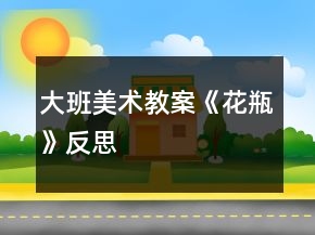 大班美术教案《花瓶》反思