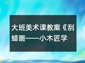 大班美术课教案《刮蜡画――小木匠学本领》反思