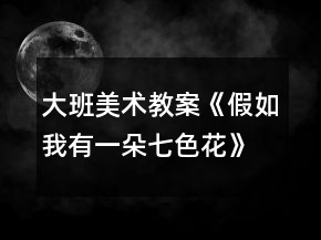大班美术教案《假如我有一朵七色花》反思
