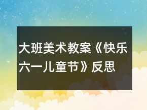 大班美术教案《快乐六一儿童节》反思