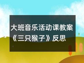 大班音乐活动课教案《三只猴子》反思