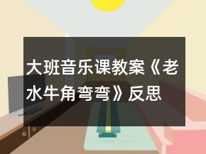 大班音乐课教案《老水牛角弯弯》反思
