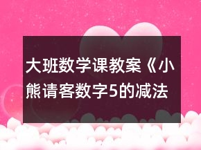 大班数学课教案《小熊请客（数字5的减法）》反思