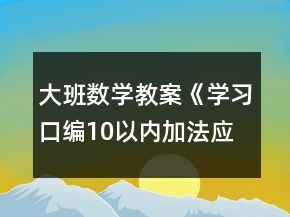 大班数学教案《学习口编10以内加法应用题》反思