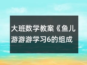 大班数学教案《鱼儿游游游（学习6的组成）》反思