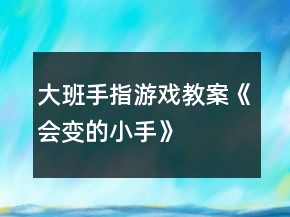 大班手指游戏教案《会变的小手》
