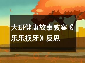 大班健康故事教案《乐乐换牙》反思