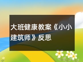 大班健康教案《小小建筑师》反思