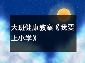 大班健康教案《我要上小学》